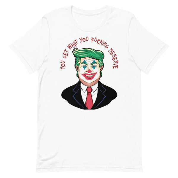 Trump - You Get What You Deserve Unisex T-Shirt
