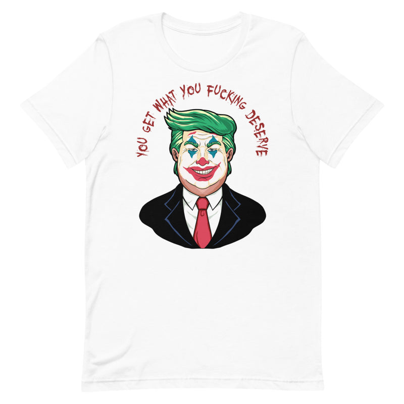 Trump - You Get What You Deserve Unisex T-Shirt